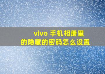 vivo 手机相册里的隐藏的密码怎么设置